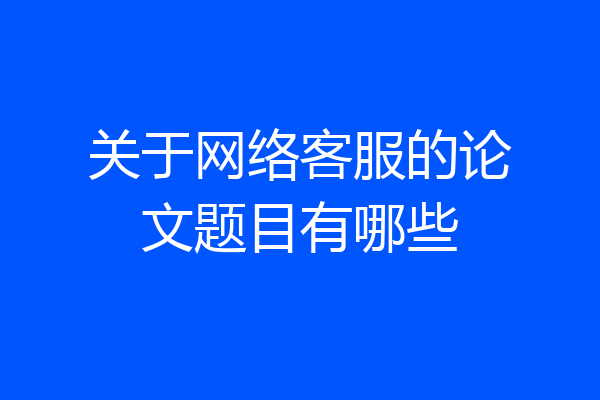 关于网络客服的论文题目有哪些