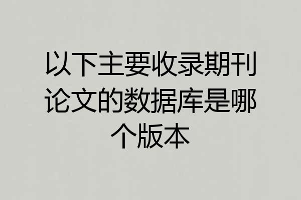 以下主要收录期刊论文的数据库是哪个版本