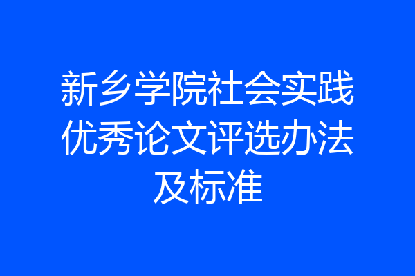 新乡学院社会实践优秀论文评选办法及标准