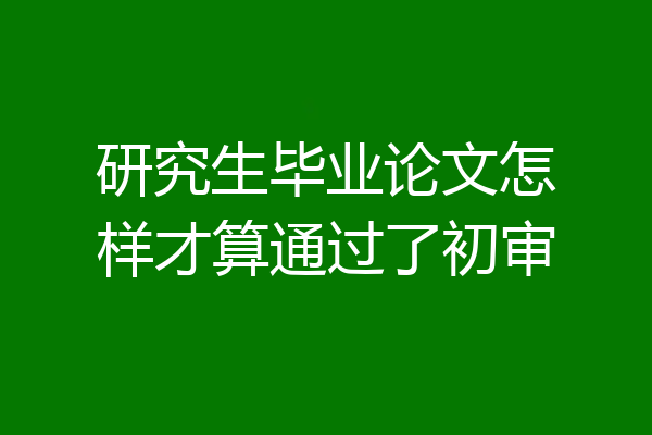 研究生毕业论文怎样才算通过了初审