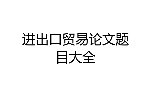 进出口贸易论文题目大全