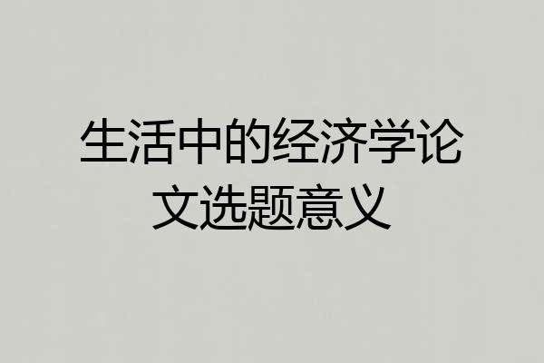 生活中的经济学论文选题意义