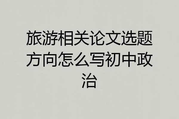 旅游相关论文选题方向怎么写初中政治