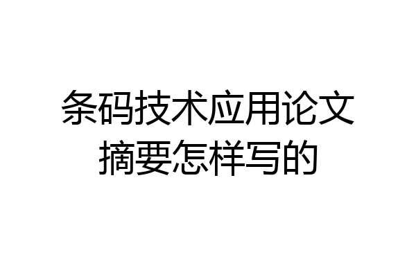 条码技术应用论文摘要怎样写的