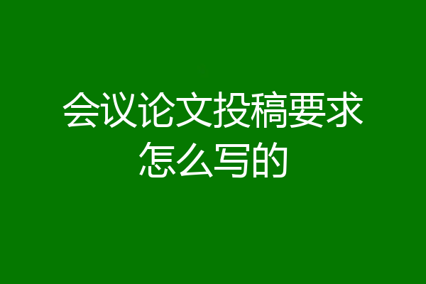 会议论文投稿要求怎么写的