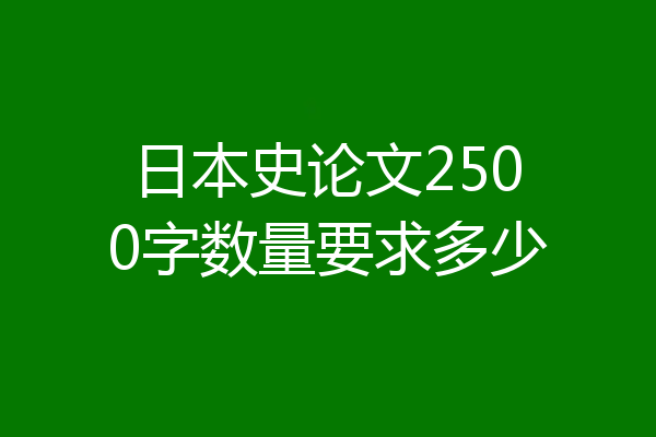 日本史论文2500字数量要求多少