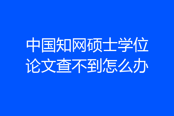 中国知网硕士学位论文查不到怎么办