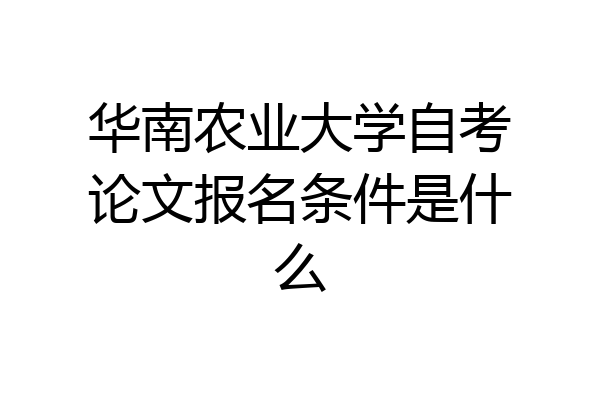 华南农业大学自考论文报名条件是什么