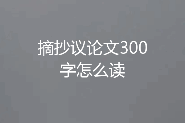 摘抄议论文300字怎么读