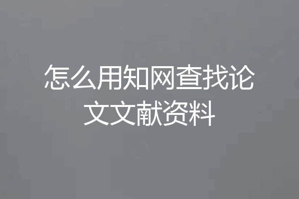 怎么用知网查找论文文献资料