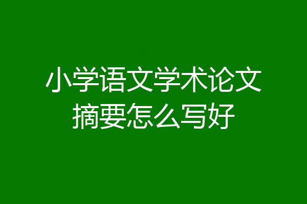 小学语文学术论文摘要怎么写好