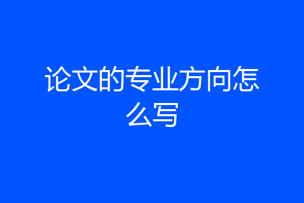 论文的专业方向怎么写