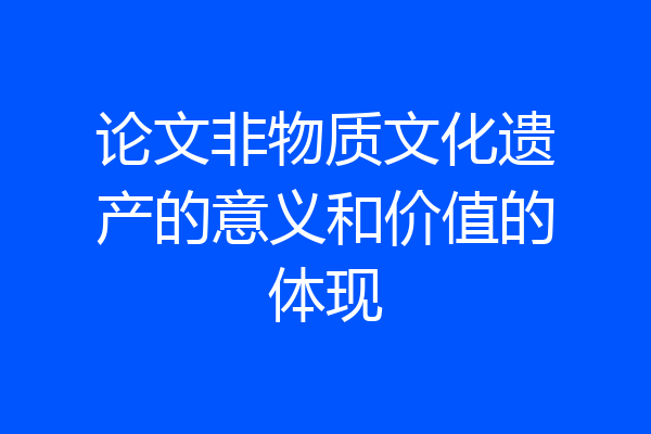论文非物质文化遗产的意义和价值的体现