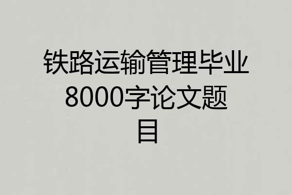 铁路运输管理毕业8000字论文题目