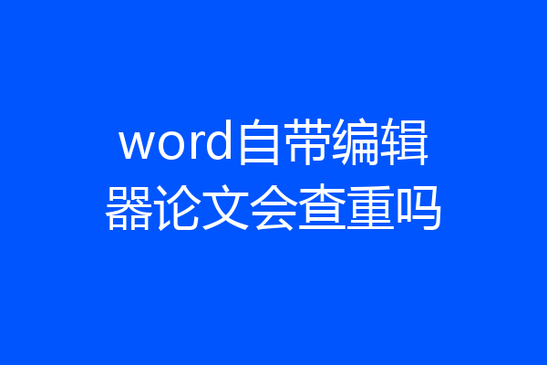 word自带编辑器论文会查重吗