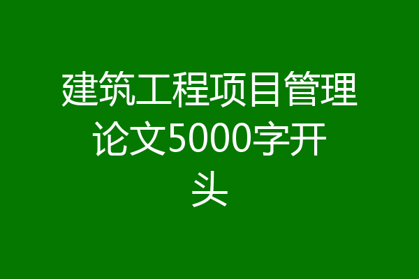 建筑工程项目管理论文5000字开头