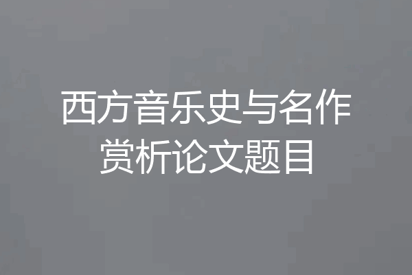 西方音乐史与名作赏析论文题目