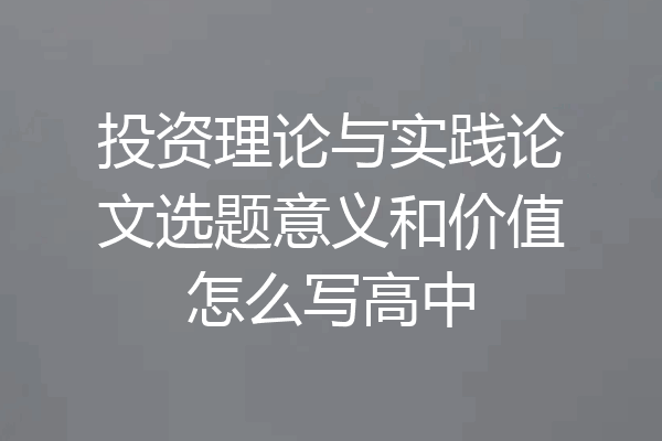 投资理论与实践论文选题意义和价值怎么写高中