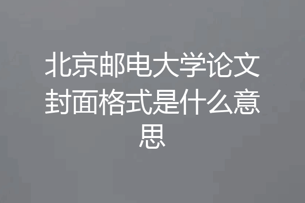 北京邮电大学论文封面格式是什么意思