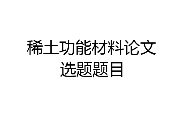 稀土功能材料论文选题题目
