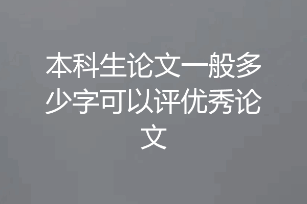 本科生论文一般多少字可以评优秀论文