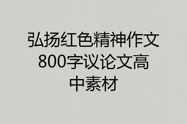 弘扬红色精神作文800字议论文高中素材