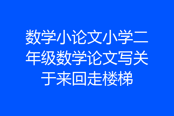 数学小论文小学二年级数学论文写关于来回走楼梯