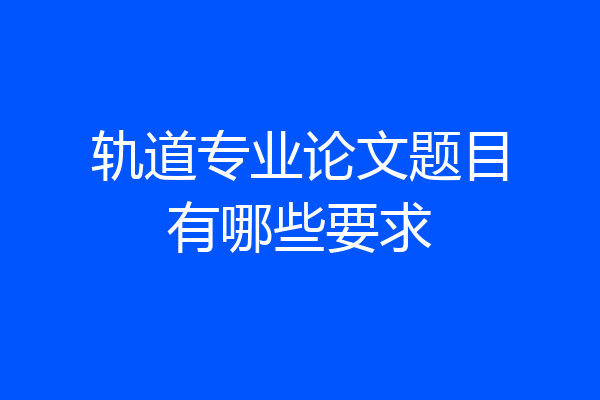 轨道专业论文题目有哪些要求