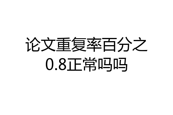 论文重复率百分之0.8正常吗吗