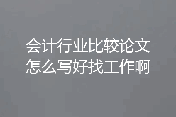 会计行业比较论文怎么写好找工作啊