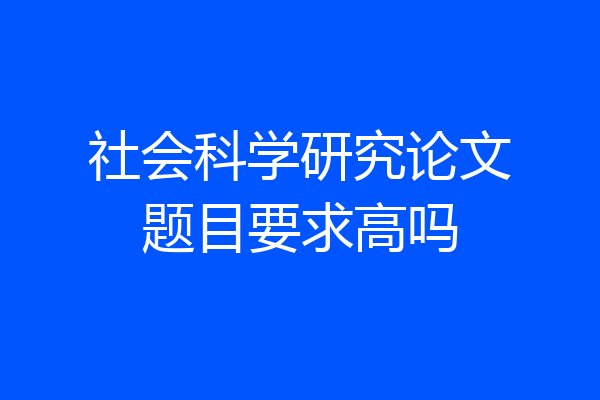社会科学研究论文题目要求高吗