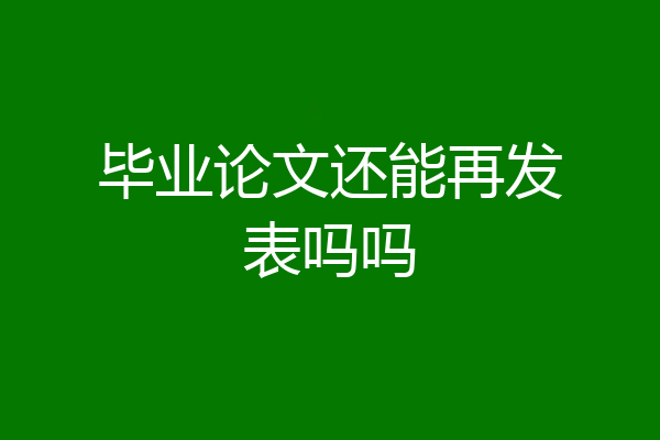 毕业论文还能再发表吗吗