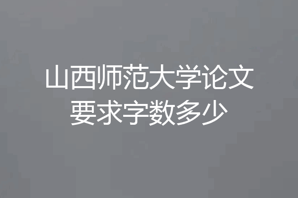 山西师范大学论文要求字数多少