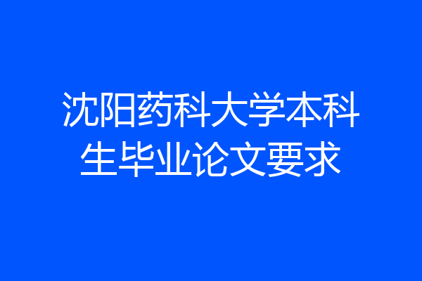 沈阳药科大学本科生毕业论文要求