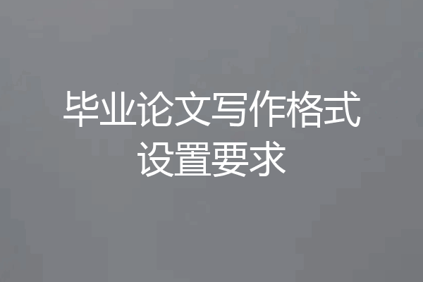 毕业论文写作格式设置要求