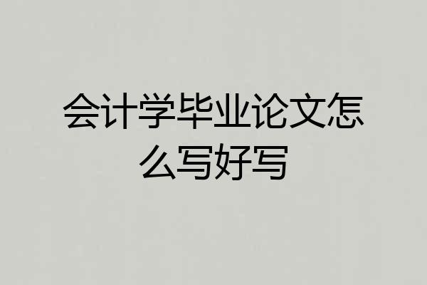 会计学毕业论文怎么写好写