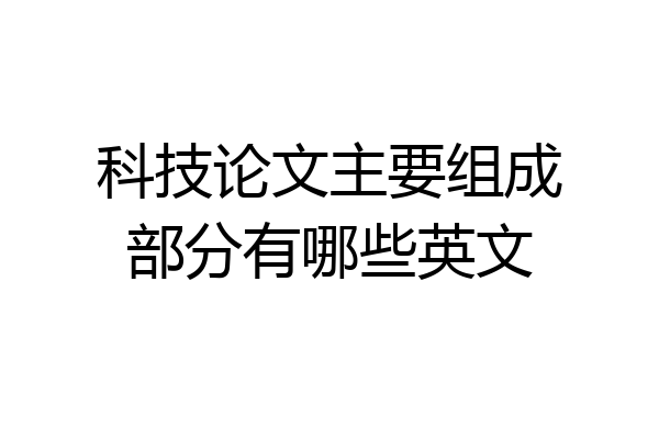 科技论文主要组成部分有哪些英文