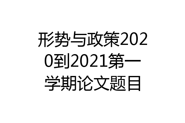 形势与政策2020到2021第一学期论文题目