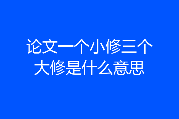 论文一个小修三个大修是什么意思