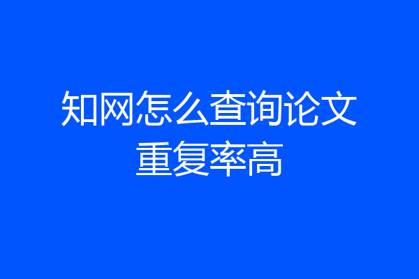 知网怎么查询论文重复率高