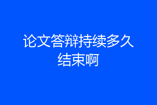 论文答辩持续多久结束啊