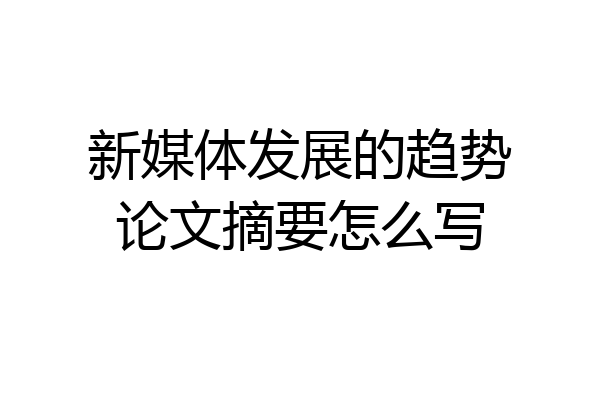 新媒体发展的趋势论文摘要怎么写