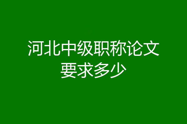 河北中级职称论文要求多少