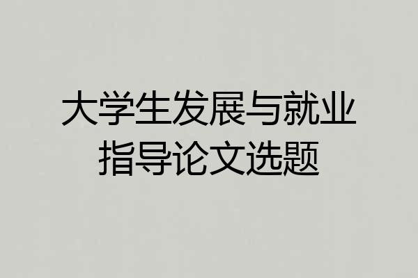 大学生发展与就业指导论文选题
