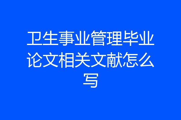 卫生事业管理毕业论文相关文献怎么写