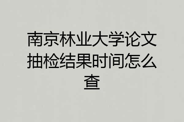 南京林业大学论文抽检结果时间怎么查