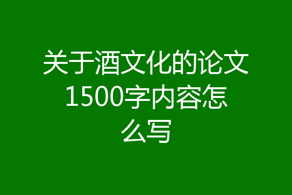 关于酒文化的论文1500字内容怎么写