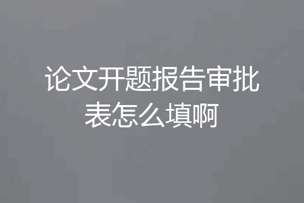 论文开题报告审批表怎么填啊