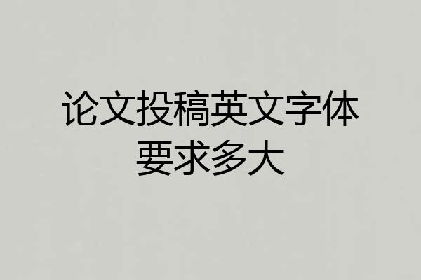 论文投稿英文字体要求多大