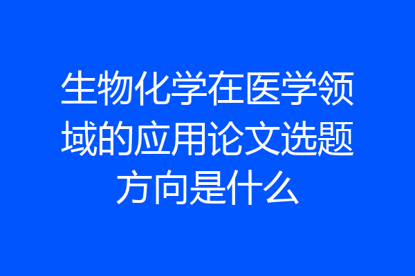 生物化学在医学领域的应用论文选题方向是什么